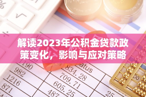 乌海解读2023年公积金贷款政策变化，影响与应对策略