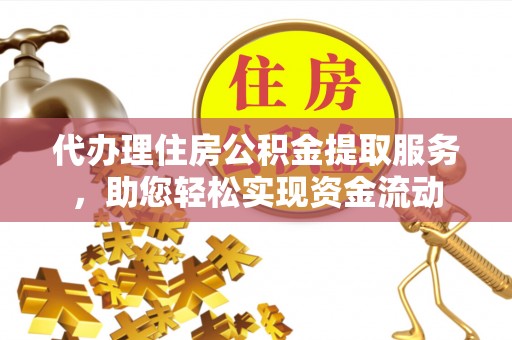 乌海代办理住房公积金提取服务，助您轻松实现资金流动