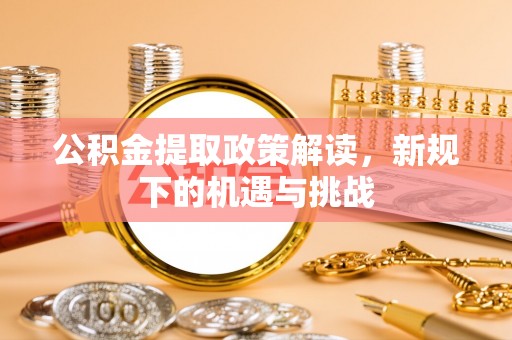 乌海公积金提取政策解读，新规下的机遇与挑战