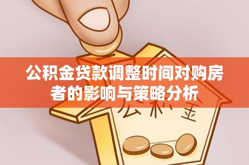 乌海公积金贷款调整时间对购房者的影响与策略分析