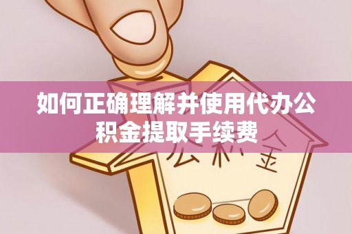乌海如何正确理解并使用代办公积金提取手续费