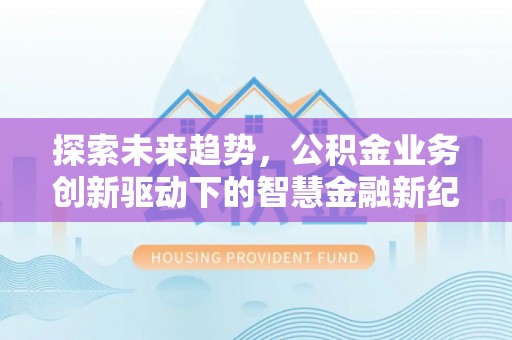 乌海探索未来趋势，公积金业务创新驱动下的智慧金融新纪元