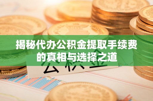 乌海揭秘代办公积金提取手续费的真相与选择之道