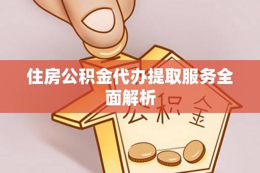 乌海住房公积金代办提取服务全面解析