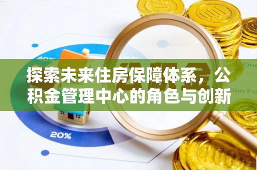 乌海探索未来住房保障体系，公积金管理中心的角色与创新
