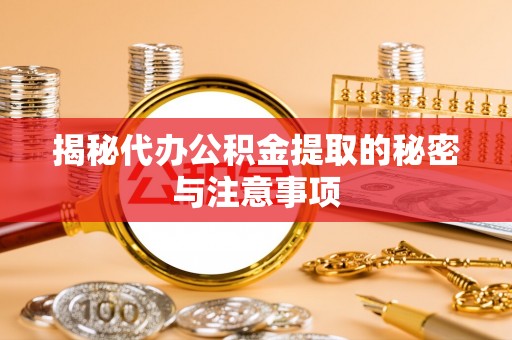乌海揭秘代办公积金提取的秘密与注意事项