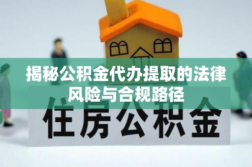 乌海揭秘公积金代办提取的法律风险与合规路径