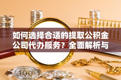 乌海如何选择合适的提取公积金公司代办服务？全面解析与建议