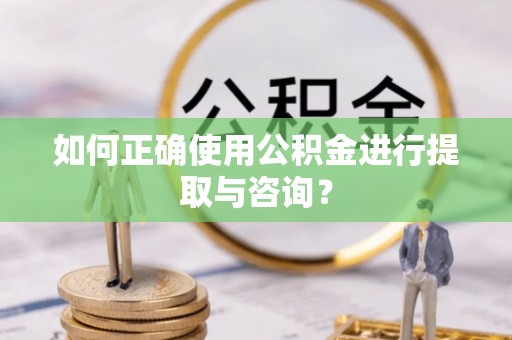 乌海如何正确使用公积金进行提取与咨询？