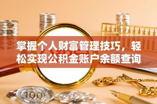 乌海掌握个人财富管理技巧，轻松实现公积金账户余额查询与规划