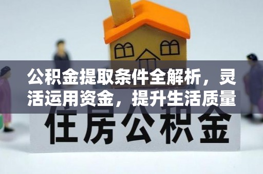 乌海公积金提取条件全解析，灵活运用资金，提升生活质量