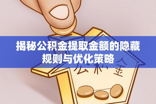 乌海揭秘公积金提取金额的隐藏规则与优化策略