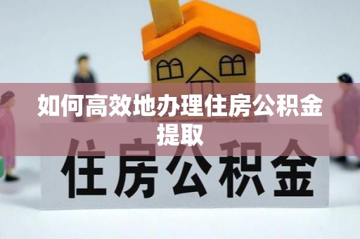 乌海如何高效地办理住房公积金提取
