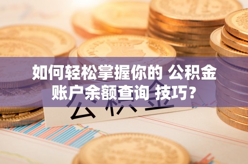 乌海如何轻松掌握你的 公积金账户余额查询 技巧？