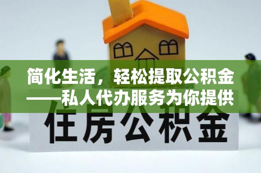 乌海简化生活，轻松提取公积金——私人代办服务为你提供便利