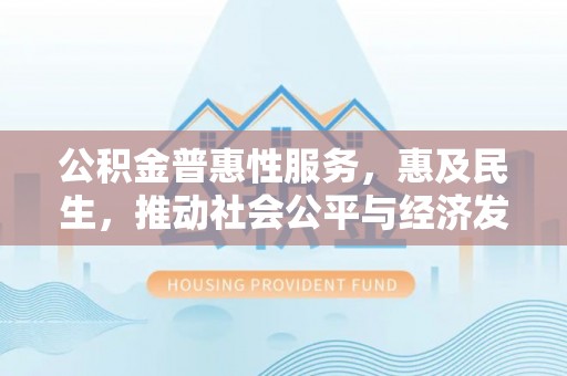 乌海公积金普惠性服务，惠及民生，推动社会公平与经济发展的基石