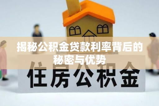 乌海揭秘公积金贷款利率背后的秘密与优势