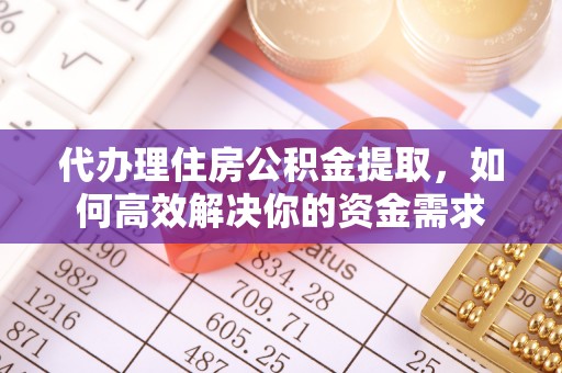乌海代办理住房公积金提取，如何高效解决你的资金需求