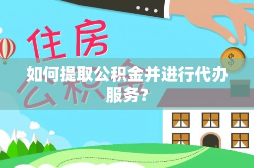乌海如何提取公积金并进行代办服务？