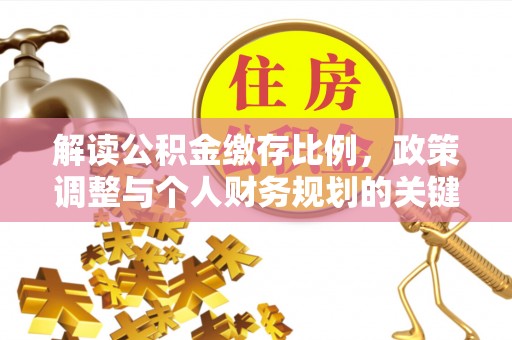 乌海解读公积金缴存比例，政策调整与个人财务规划的关键点