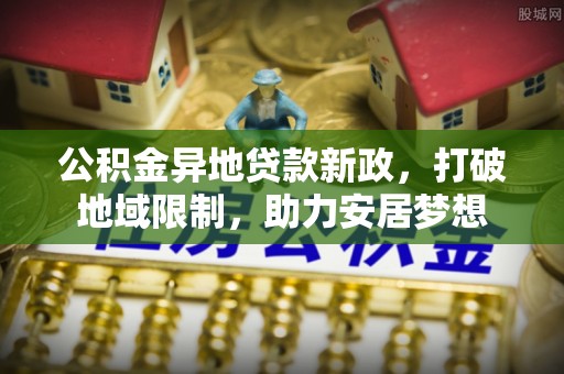 乌海公积金异地贷款新政，打破地域限制，助力安居梦想