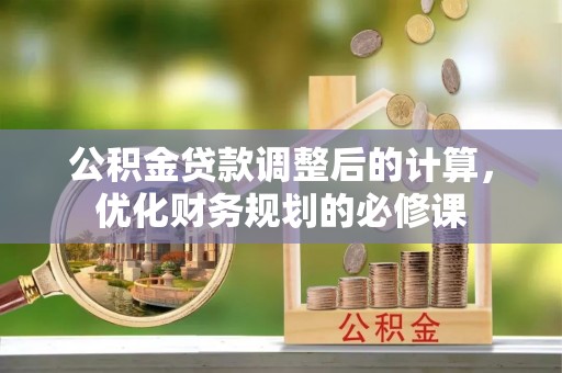 乌海公积金贷款调整后的计算，优化财务规划的必修课