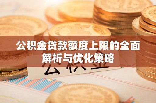 乌海公积金贷款额度上限的全面解析与优化策略
