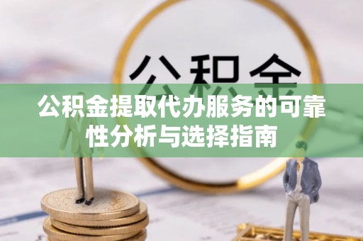 乌海公积金提取代办服务的可靠性分析与选择指南