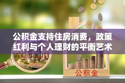 乌海公积金支持住房消费，政策红利与个人理财的平衡艺术