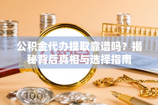 乌海公积金代办提取靠谱吗？揭秘背后真相与选择指南