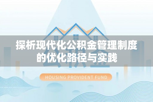 乌海探析现代化公积金管理制度的优化路径与实践