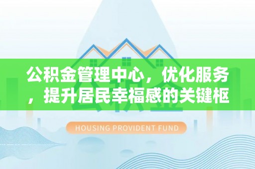 乌海公积金管理中心，优化服务，提升居民幸福感的关键枢纽