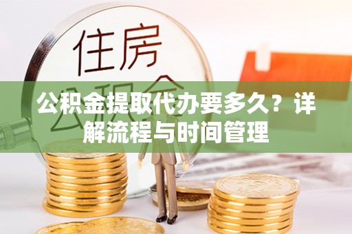 乌海公积金提取代办要多久？详解流程与时间管理