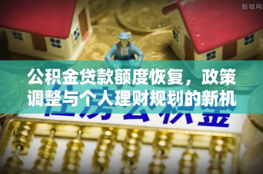 乌海公积金贷款额度恢复，政策调整与个人理财规划的新机遇