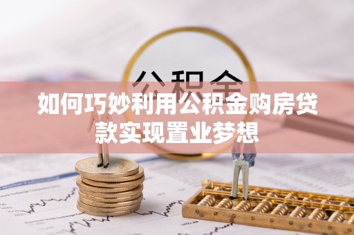 乌海如何巧妙利用公积金购房贷款实现置业梦想