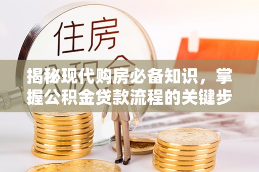 乌海揭秘现代购房必备知识，掌握公积金贷款流程的关键步骤