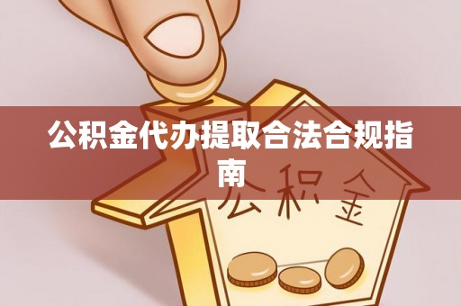 乌海公积金代办提取合法合规指南