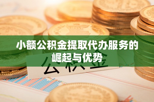 乌海小额公积金提取代办服务的崛起与优势