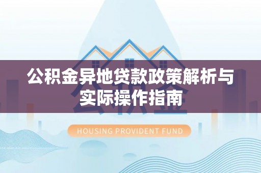 乌海公积金异地贷款政策解析与实际操作指南