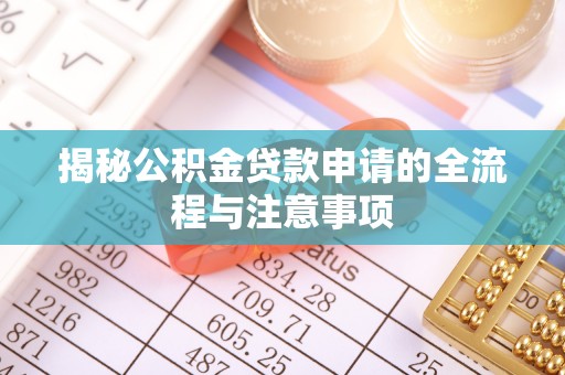 乌海揭秘公积金贷款申请的全流程与注意事项