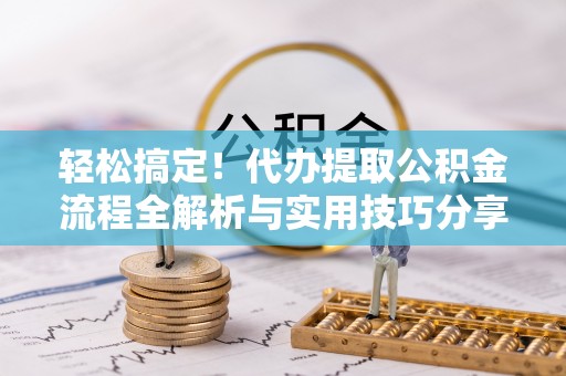 乌海轻松搞定！代办提取公积金流程全解析与实用技巧分享
