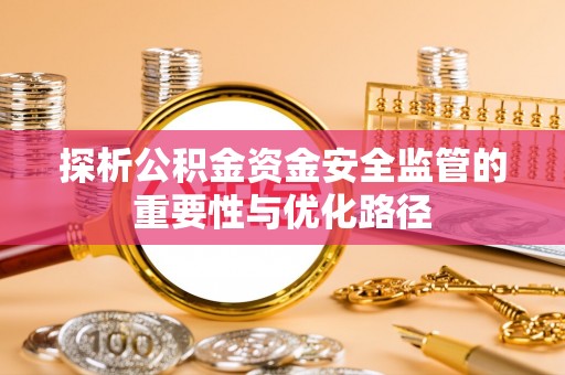 乌海探析公积金资金安全监管的重要性与优化路径