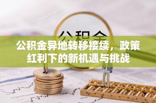 乌海公积金异地转移接续，政策红利下的新机遇与挑战