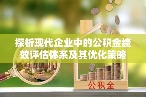 乌海探析现代企业中的公积金绩效评估体系及其优化策略