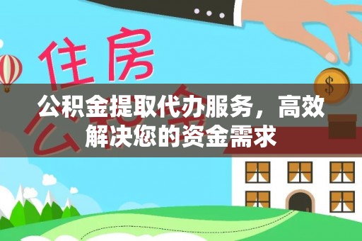 乌海公积金提取代办服务，高效解决您的资金需求