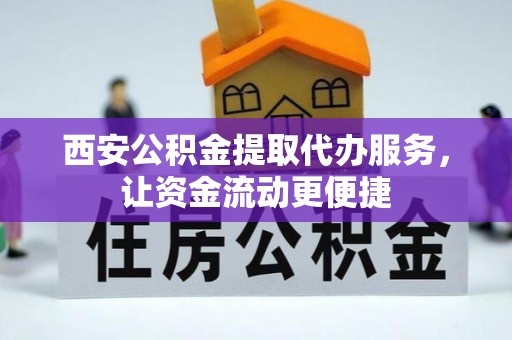 乌海西安公积金提取代办服务，让资金流动更便捷