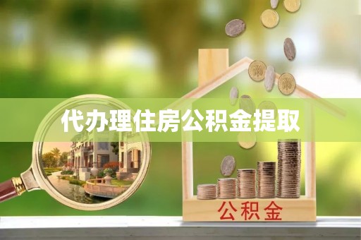 乌海代办理住房公积金提取
