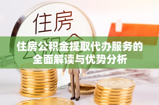 乌海住房公积金提取代办服务的全面解读与优势分析