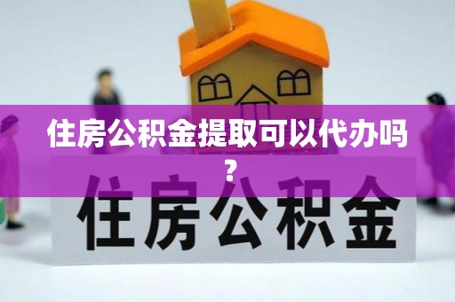 乌海住房公积金提取可以代办吗？