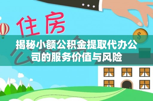 乌海揭秘小额公积金提取代办公司的服务价值与风险